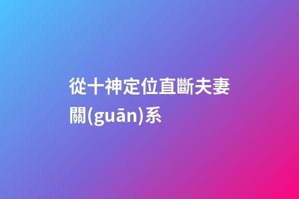 從十神定位直斷夫妻關(guān)系