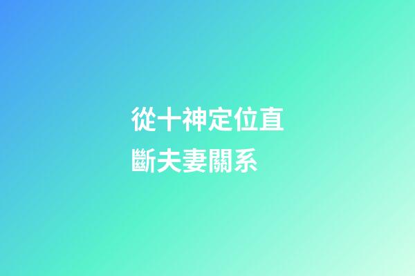 從十神定位直斷夫妻關系