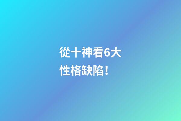 從十神看6大性格缺陷！
