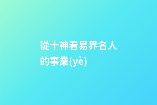 從十神看易界名人的事業(yè)..