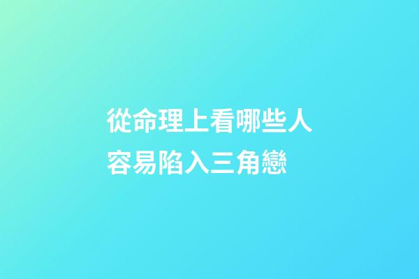 從命理上看哪些人容易陷入三角戀