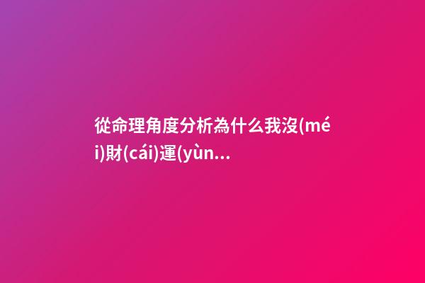 從命理角度分析為什么我沒(méi)財(cái)運(yùn)