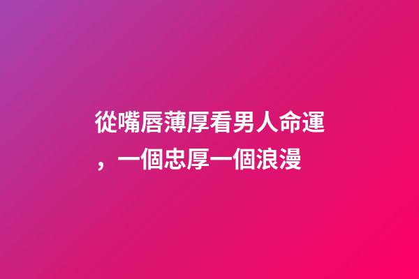 從嘴唇薄厚看男人命運，一個忠厚一個浪漫