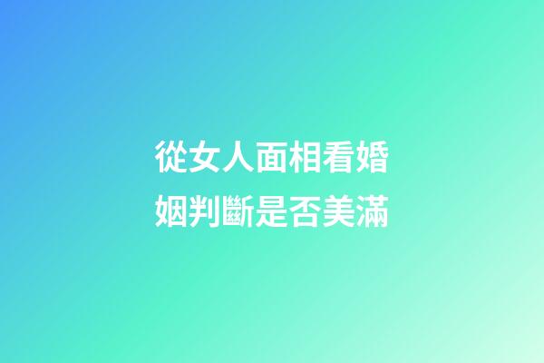 從女人面相看婚姻判斷是否美滿