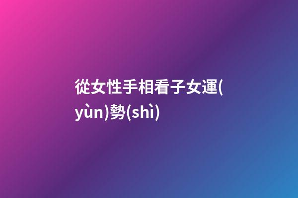 從女性手相看子女運(yùn)勢(shì)