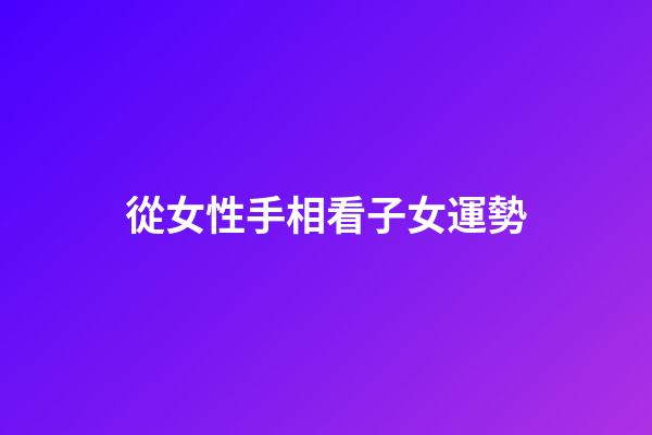 從女性手相看子女運勢