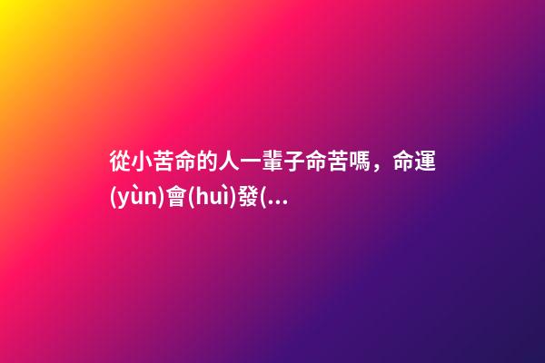 從小苦命的人一輩子命苦嗎，命運(yùn)會(huì)發(fā)生改變嗎