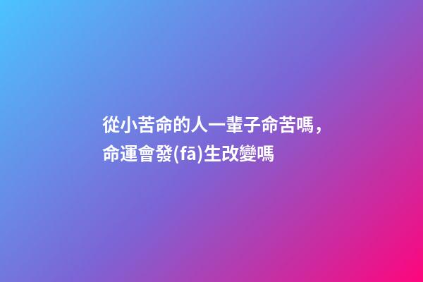 從小苦命的人一輩子命苦嗎，命運會發(fā)生改變嗎