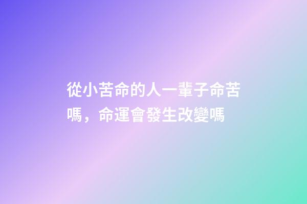 從小苦命的人一輩子命苦嗎，命運會發生改變嗎