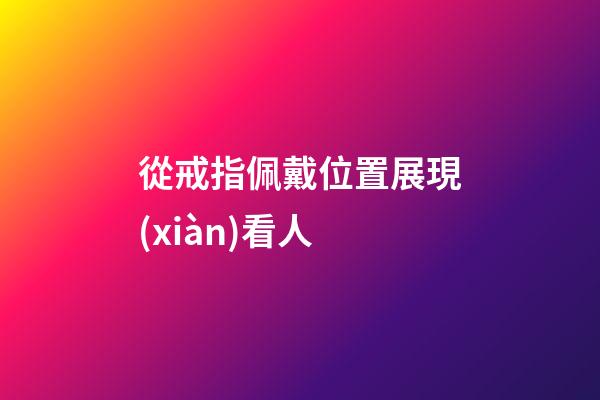 從戒指佩戴位置展現(xiàn)看人