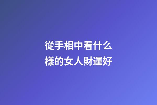 從手相中看什么樣的女人財運好