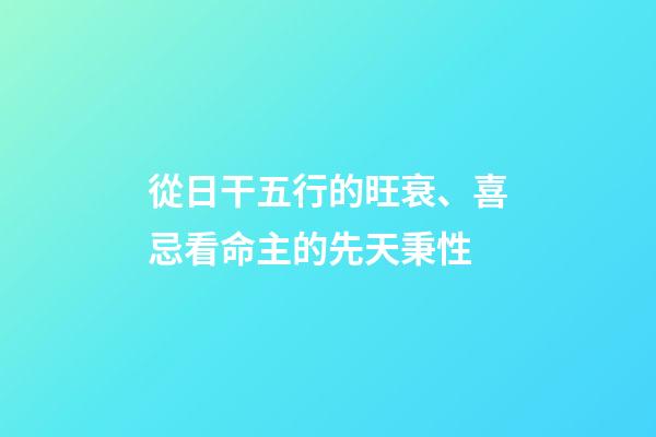 從日干五行的旺衰、喜忌看命主的先天秉性