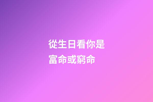 從生日看你是富命或窮命