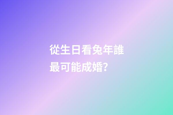從生日看兔年誰最可能成婚？