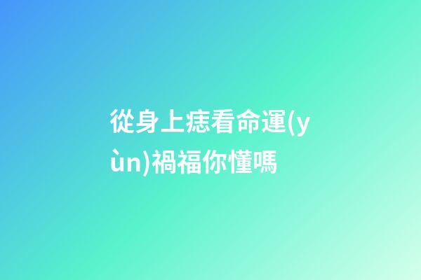 從身上痣看命運(yùn)禍福你懂嗎