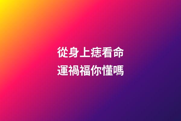 從身上痣看命運禍福你懂嗎