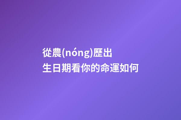 從農(nóng)歷出生日期看你的命運如何