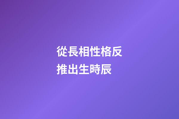 從長相性格反推出生時辰