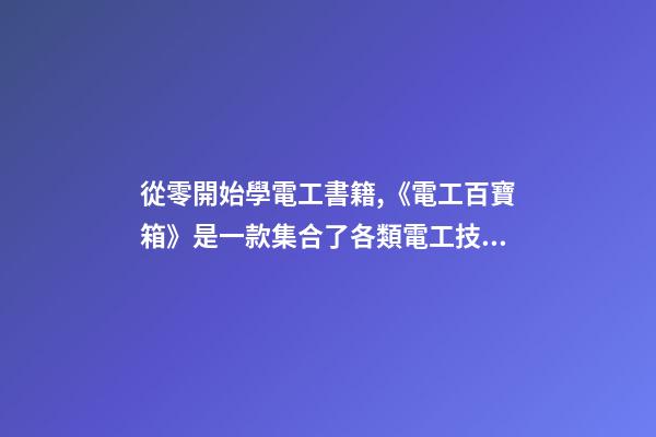 從零開始學電工書籍,《電工百寶箱》是一款集合了各類電工技術資料的一款手機學習軟件-第1張-觀點-玄機派