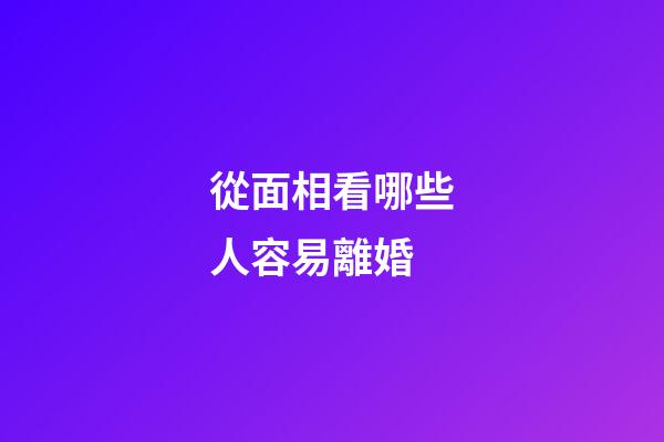 從面相看哪些人容易離婚