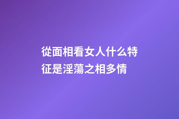 從面相看女人什么特征是淫蕩之相多情