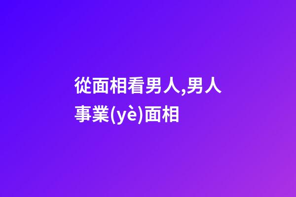 從面相看男人,男人事業(yè)面相