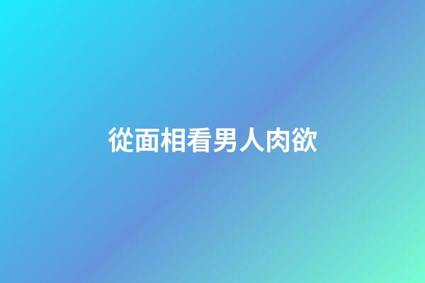 從面相看男人肉欲