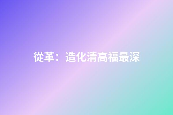 從革：造化清高福最深