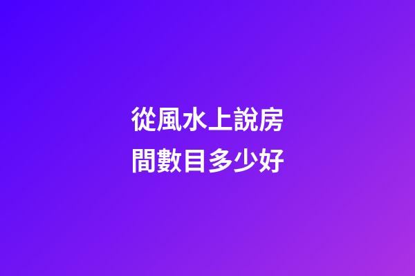 從風水上說房間數目多少好