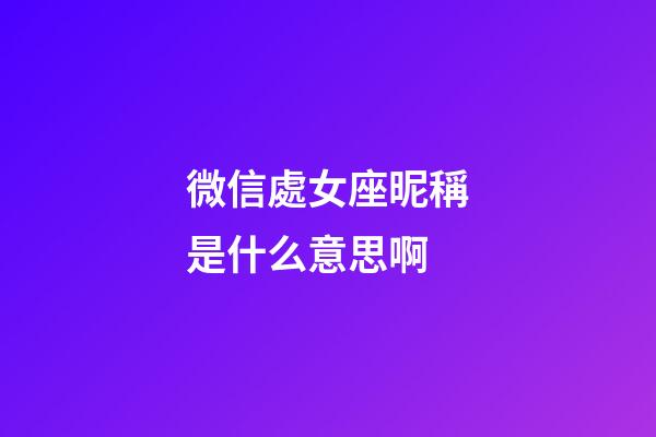 微信處女座昵稱是什么意思啊-第1張-星座運勢-玄機派