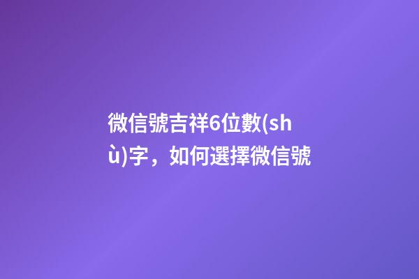 微信號吉祥6位數(shù)字，如何選擇微信號