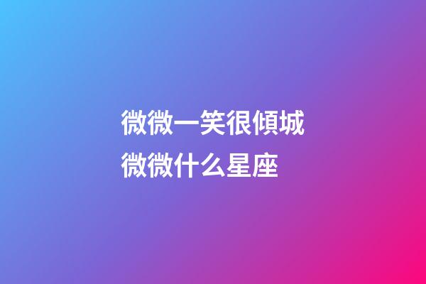 微微一笑很傾城微微什么星座-第1張-星座運(yùn)勢-玄機(jī)派