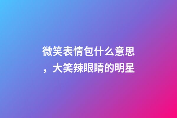 微笑表情包什么意思，大笑辣眼睛的明星-第1張-觀點(diǎn)-玄機(jī)派