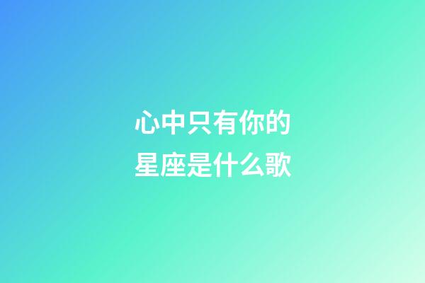 心中只有你的星座是什么歌-第1張-星座運勢-玄機派