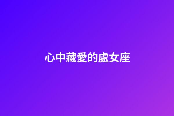 心中藏愛的處女座-第1張-星座運勢-玄機派