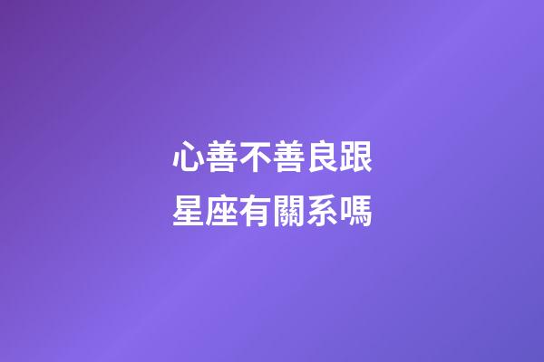 心善不善良跟星座有關系嗎-第1張-星座運勢-玄機派
