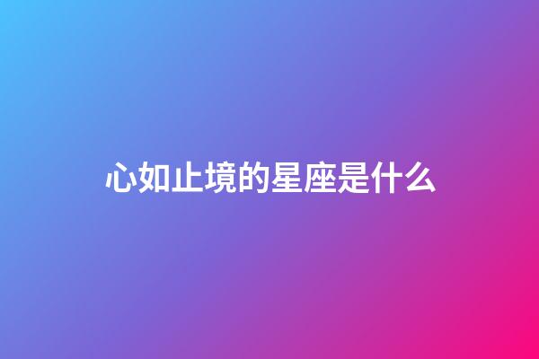 心如止境的星座是什么-第1張-星座運勢-玄機派