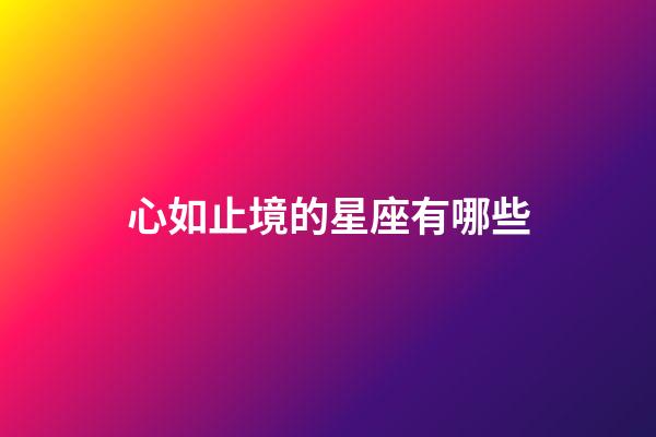 心如止境的星座有哪些-第1張-星座運勢-玄機派