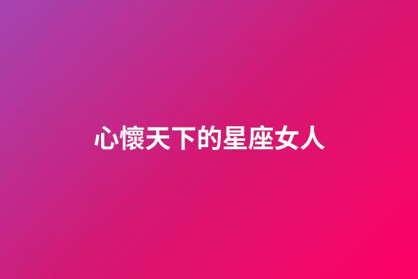 心懷天下的星座女人-第1張-星座運勢-玄機派