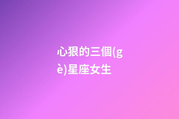 心狠的三個(gè)星座女生