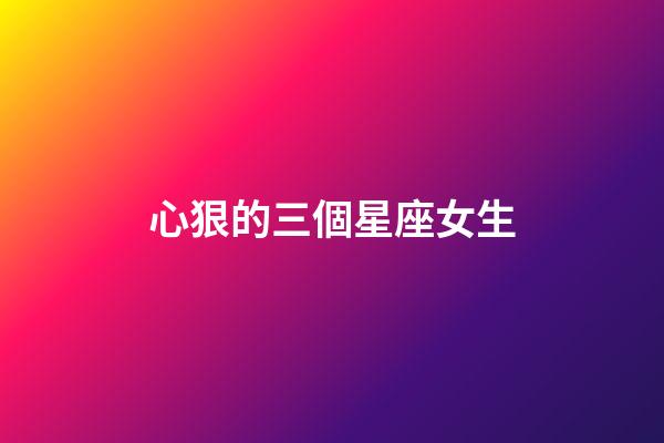 心狠的三個星座女生-第1張-星座運勢-玄機派