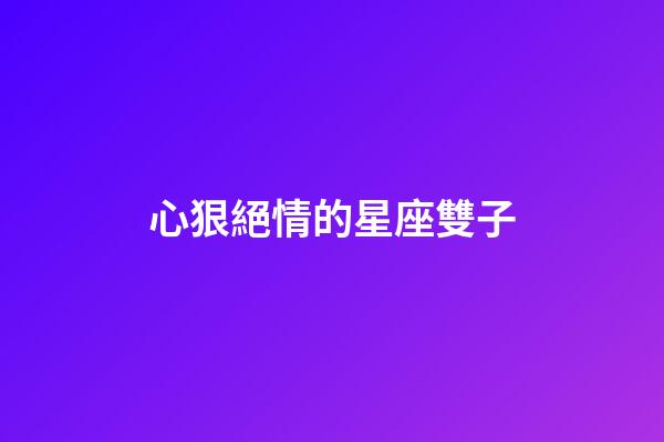 心狠絕情的星座雙子-第1張-星座運(yùn)勢-玄機(jī)派
