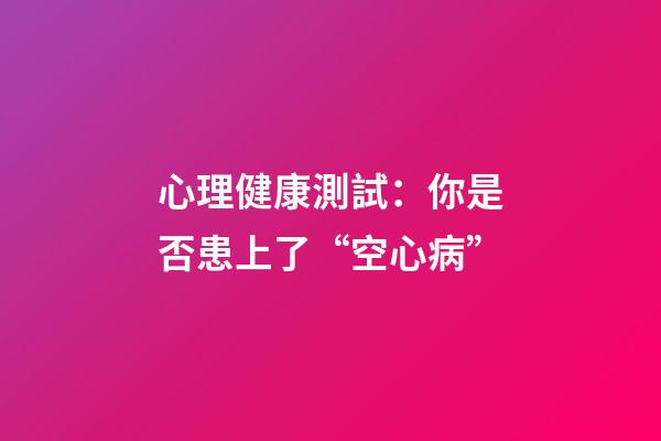 心理健康測試：你是否患上了“空心病”?