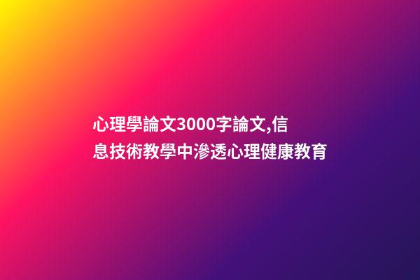 心理學論文3000字論文,信息技術教學中滲透心理健康教育-第1張-觀點-玄機派