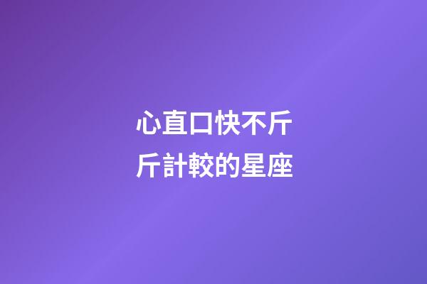 心直口快不斤斤計較的星座-第1張-星座運勢-玄機派
