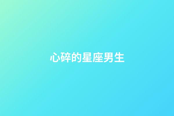 心碎的星座男生-第1張-星座運勢-玄機派
