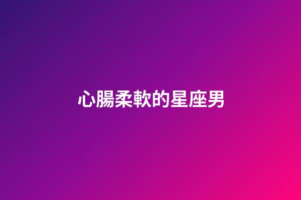 心腸柔軟的星座男-第1張-星座運勢-玄機派