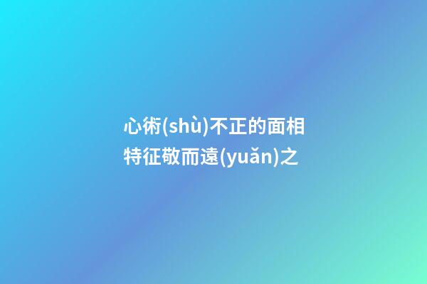 心術(shù)不正的面相特征敬而遠(yuǎn)之
