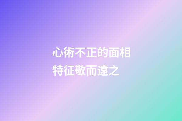 心術不正的面相特征敬而遠之
