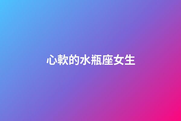 心軟的水瓶座女生-第1張-星座運勢-玄機(jī)派